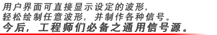 用戶界面可直接顯示設(shè)定的波形，輕松繪制任意波形，并制作各種信號。今后，工程師們必備之通用信號源。